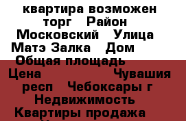 квартира возможен торг › Район ­ Московский › Улица ­ Матэ Залка › Дом ­ 21 › Общая площадь ­ 106 › Цена ­ 3 150 000 - Чувашия респ., Чебоксары г. Недвижимость » Квартиры продажа   . Чувашия респ.,Чебоксары г.